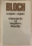 Bloch,Ernst : Subjekt - Objekt :objašnjenja uz Hegelovu filozofiju