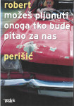MOŽEŠ PLJUNUTI ONOGA TKO BUDE PITAO ZA NAS - Robert Perišić