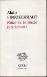 ALAIN FINKIELKRAUT - KAKO SE TO MOŽE BITI HRVAT ? - ZAGREB 1992.