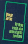 Vanja Sutlić: Praksa rada kao znanstvena povijest