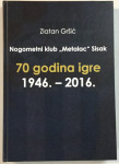 Zlatan Gršić: Nogometni klub Metalac Sisak, 70 godina igre 1946.-2016.