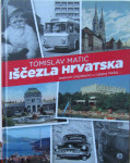 Iščezla Hrvatska : jednom (ne)davno u Lijepoj Našoj  / Tomislav Matić