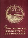 STO GODIMA ŽELEZNICA JUGOSLAVIJE 1849 - 1949 , BEOGRAD 1951.