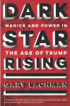 DARK STAR RISING - MAGICK AND POWER IN THE AGE OF TRUMP - Gary Lachman
