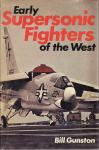 BILL GUNSTON : EARLY SUPERSONIC FIGHTERS OF THE WEST