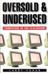 Cuban, Larry - Oversold and underused : computers in the classroom
