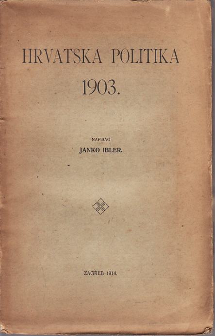 JANKO IBLER : HRVATSKA POLITIKA 1903. , ZAGREB 1914.