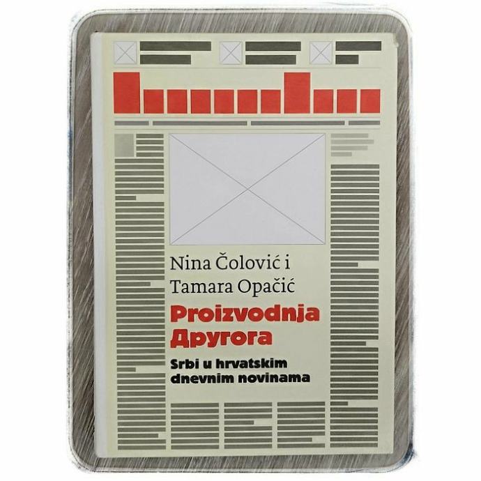Proizvodnja drugoga: Srbi u hrvatskim dnevnim novinama Nina Čolović