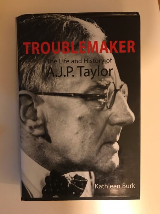 Kathleen Burk :Troublemaker-The Life a History of A.Taylor and History