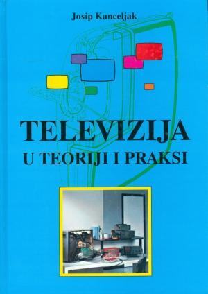 Televizija u teoriji i praksi - Kanceljak Josip
