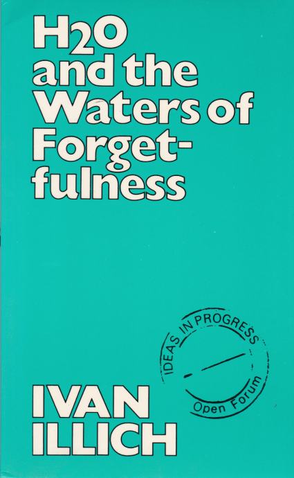 Ivan Illich: H2O and the Waters of Forgetfulness, London-New York